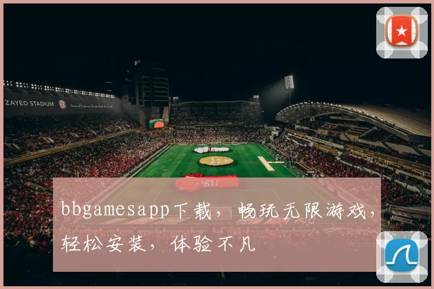bbgamesapp下载，畅玩无限游戏，轻松安装，体验不凡