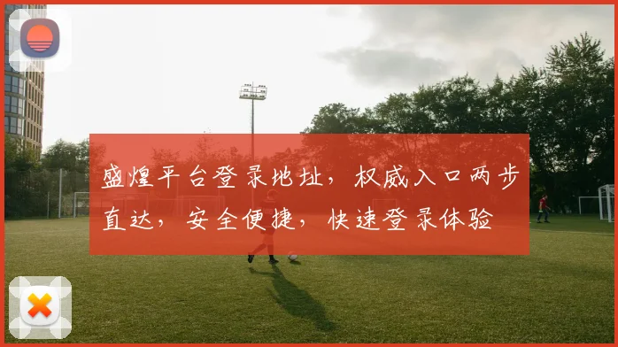 盛煌平台登录地址，权威入口两步直达，安全便捷，快速登录体验