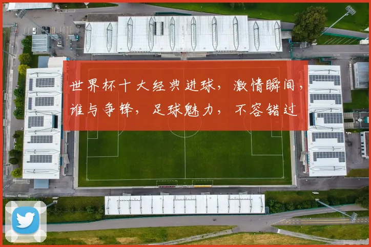 世界杯十大经典进球，激情瞬间，谁与争锋，足球魅力，不容错过