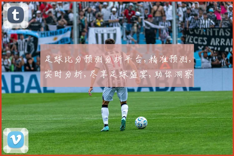 足球比分预测分析平台,精准预测,实时分析,尽享足球盛宴,助你洞察赛事脉搏,一击即中